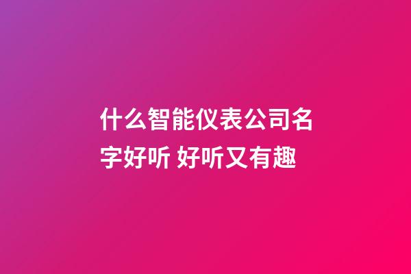 什么智能仪表公司名字好听 好听又有趣-第1张-公司起名-玄机派